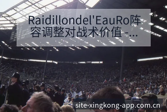 Raidillondel'EauRo阵容调整对战术价值 - 星空官网
