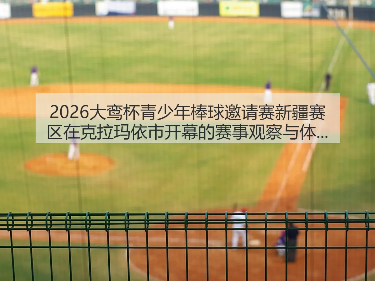 2026大鸾杯青少年棒球邀请赛新疆赛区在克拉玛依市开幕的赛事观察与体育价值解读